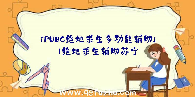 「PUBG绝地求生多功能辅助」|绝地求生辅助苏宁